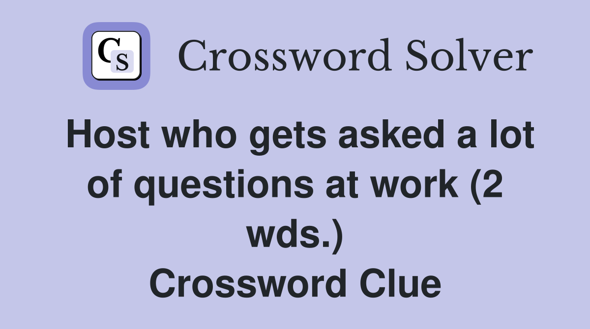 Host who gets asked a lot of questions at work (2 wds.) Crossword